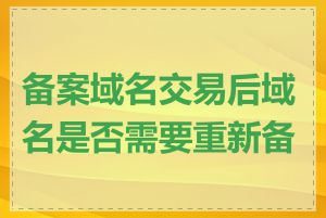 备案域名交易后域名是否需要重新备案