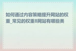 如何通过内容策略提升网站的权重_常见的权重8网站有哪些类型
