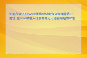 如何在Windows中使用cmd命令来查找网站IP地址_在cmd中输入什么命令可以得到网站的IP地址