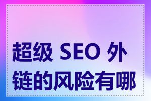 超级 SEO 外链的风险有哪些