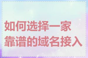 如何选择一家靠谱的域名接入商