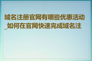 域名注册官网有哪些优惠活动_如何在官网快速完成域名注册