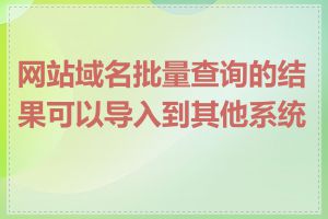 网站域名批量查询的结果可以导入到其他系统吗