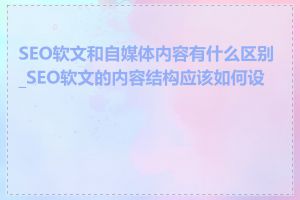 SEO软文和自媒体内容有什么区别_SEO软文的内容结构应该如何设计