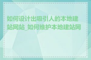 如何设计出吸引人的本地建站网站_如何维护本地建站网站