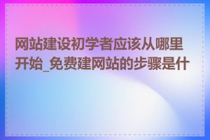 网站建设初学者应该从哪里开始_免费建网站的步骤是什么