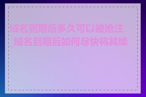 域名到期后多久可以被抢注_域名到期后如何尽快将其续费