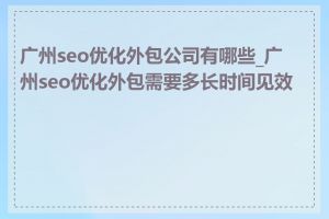 广州seo优化外包公司有哪些_广州seo优化外包需要多长时间见效果