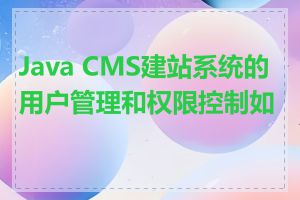 Java CMS建站系统的用户管理和权限控制如何