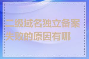 二级域名独立备案失败的原因有哪些