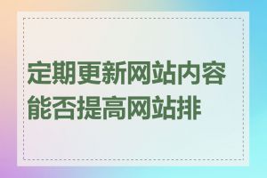 定期更新网站内容能否提高网站排名
