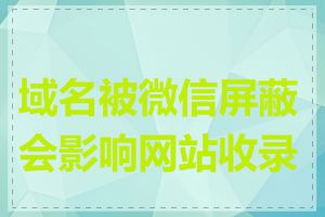 域名被微信屏蔽会影响网站收录吗