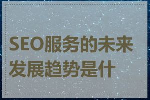 SEO服务的未来发展趋势是什么