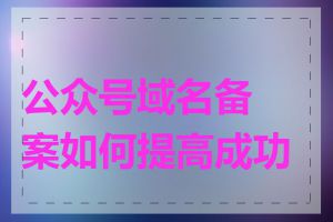 公众号域名备案如何提高成功率