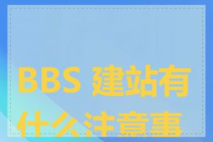 BBS 建站有什么注意事项