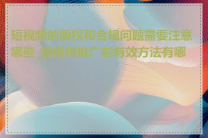 短视频的版权和合规问题需要注意哪些_短视频推广的有效方法有哪些