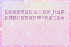 如何查看网站的 SEO 权重_什么是权威性和信任度对SEO权重的重要性