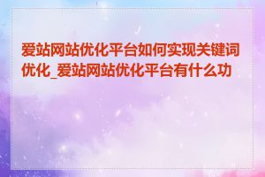 爱站网站优化平台如何实现关键词优化_爱站网站优化平台有什么功能