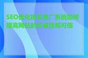 SEO优化排名推广系统如何提高网站的权威性和可信度