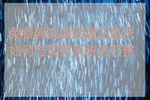 免费网站自助建站系统如何与现有系统进行整合