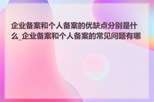 企业备案和个人备案的优缺点分别是什么_企业备案和个人备案的常见问题有哪些