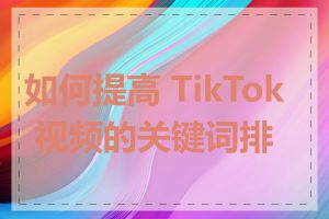 如何提高 TikTok 视频的关键词排名