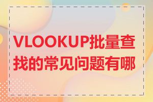 VLOOKUP批量查找的常见问题有哪些