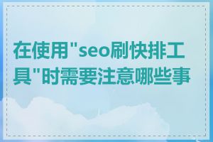 在使用"seo刷快排工具"时需要注意哪些事项