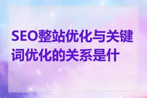 SEO整站优化与关键词优化的关系是什么