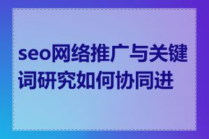seo网络推广与关键词研究如何协同进行