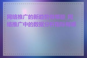 网络推广的新趋势有哪些_网络推广中的数据分析指标有哪些