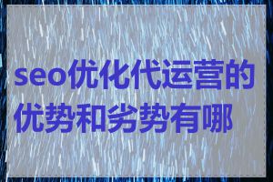seo优化代运营的优势和劣势有哪些
