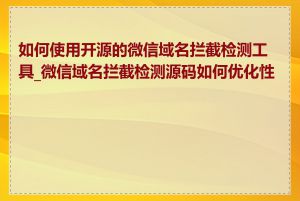 如何使用开源的微信域名拦截检测工具_微信域名拦截检测源码如何优化性能
