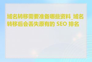 域名转移需要准备哪些资料_域名转移后会丢失原有的 SEO 排名吗