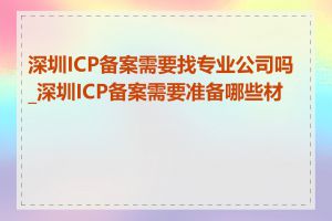 深圳ICP备案需要找专业公司吗_深圳ICP备案需要准备哪些材料