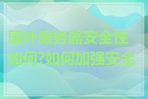 国外服务器安全性如何?如何加强安全性