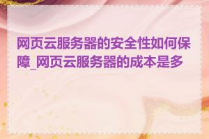 网页云服务器的安全性如何保障_网页云服务器的成本是多少