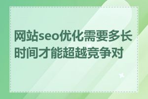 网站seo优化需要多长时间才能超越竞争对手