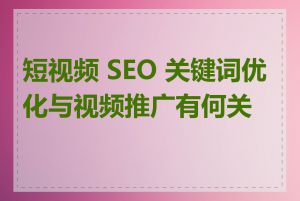 短视频 SEO 关键词优化与视频推广有何关联