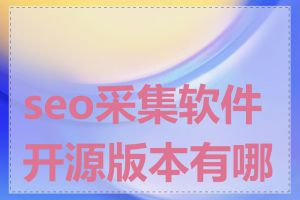 seo采集软件开源版本有哪些