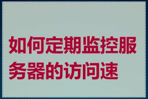 如何定期监控服务器的访问速度