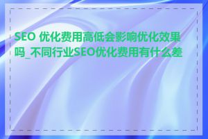 SEO 优化费用高低会影响优化效果吗_不同行业SEO优化费用有什么差异