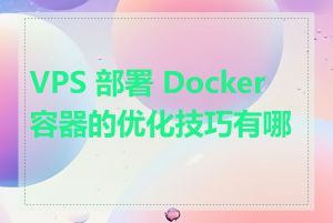 VPS 部署 Docker 容器的优化技巧有哪些