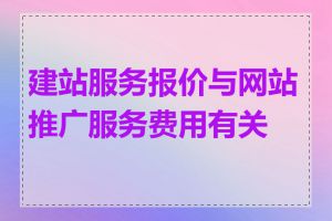 建站服务报价与网站推广服务费用有关吗