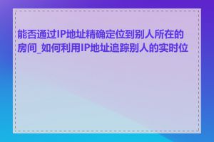 能否通过IP地址精确定位到别人所在的房间_如何利用IP地址追踪别人的实时位置