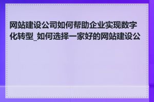 网站建设公司如何帮助企业实现数字化转型_如何选择一家好的网站建设公司