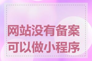 网站没有备案可以做小程序吗