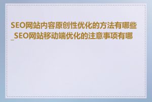 SEO网站内容原创性优化的方法有哪些_SEO网站移动端优化的注意事项有哪些