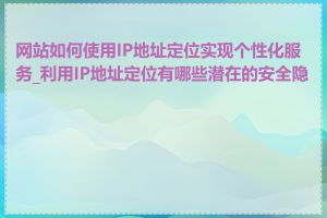 网站如何使用IP地址定位实现个性化服务_利用IP地址定位有哪些潜在的安全隐患