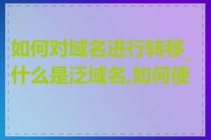 如何对域名进行转移_什么是泛域名,如何使用